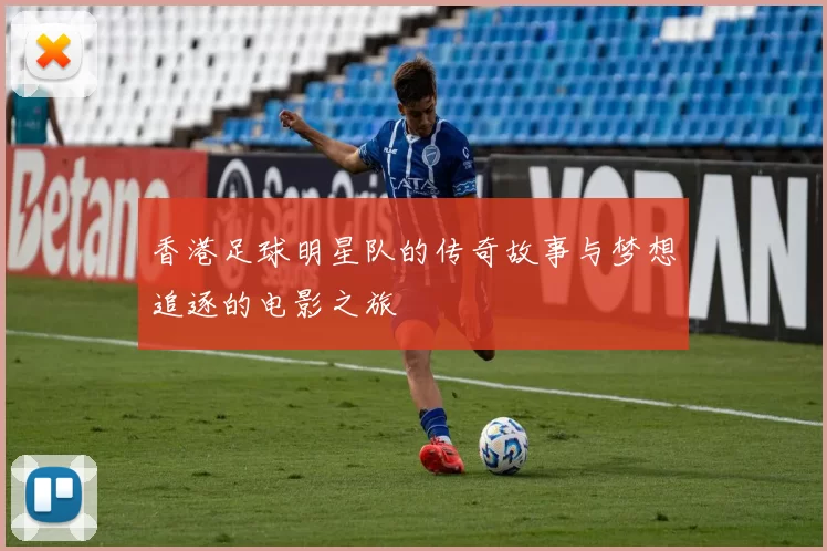 香港足球明星队的传奇故事与梦想追逐的电影之旅