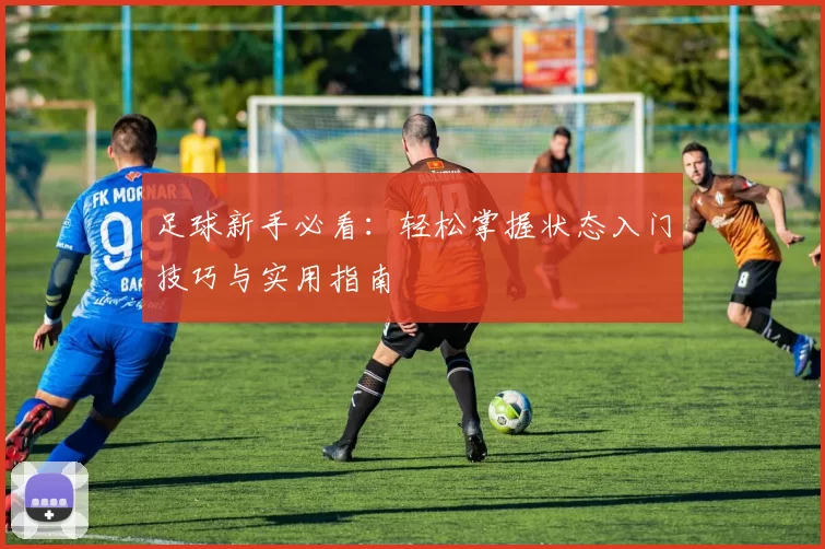 足球新手必看：轻松掌握状态入门技巧与实用指南