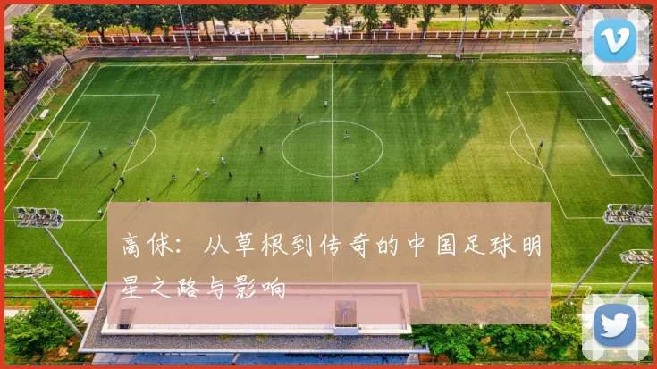 高俅：从草根到传奇的中国足球明星之路与影响