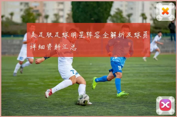 美足联足球明星阵容全解析及球员详细资料汇总