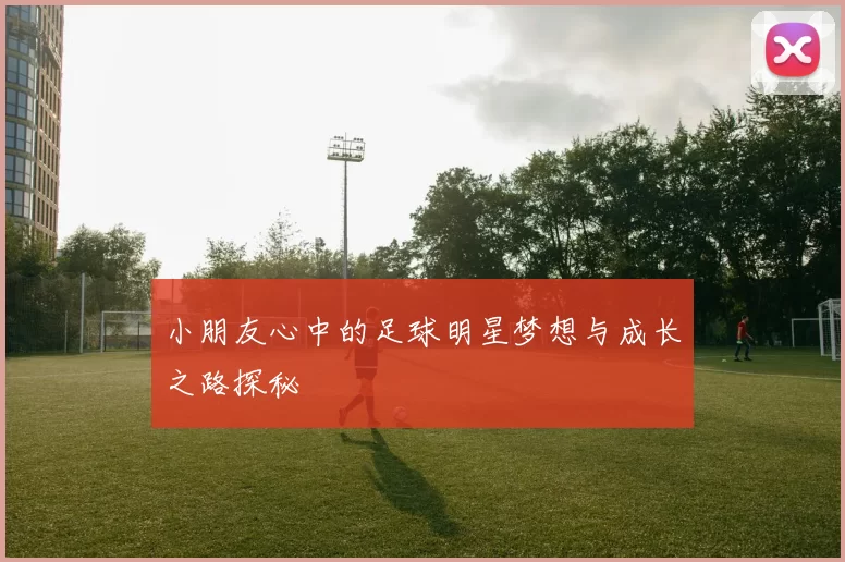 小朋友心中的足球明星梦想与成长之路探秘