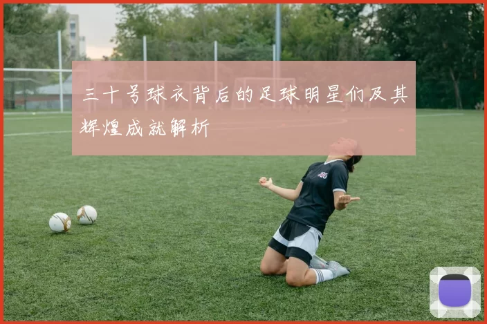 三十号球衣背后的足球明星们及其辉煌成就解析