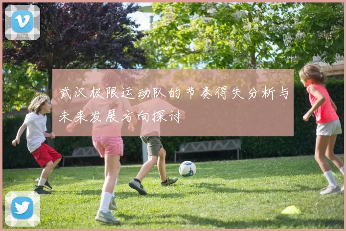 武汉极限运动队的节奏得失分析与未来发展方向探讨