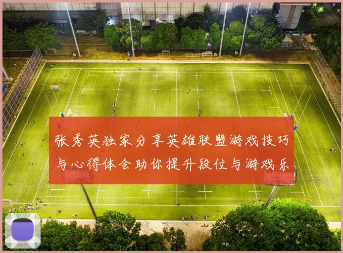 张秀英独家分享英雄联盟游戏技巧与心得体会助你提升段位与游戏乐趣