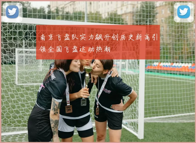 南京飞盘队实力飙升创历史新高引领全国飞盘运动热潮