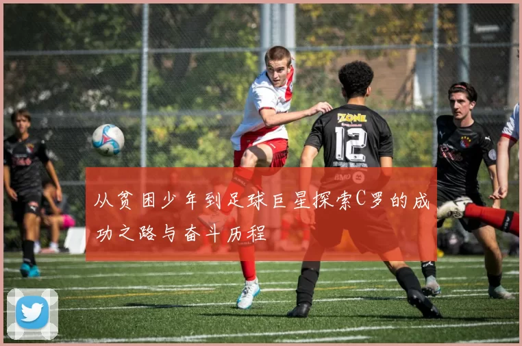从贫困少年到足球巨星探索C罗的成功之路与奋斗历程