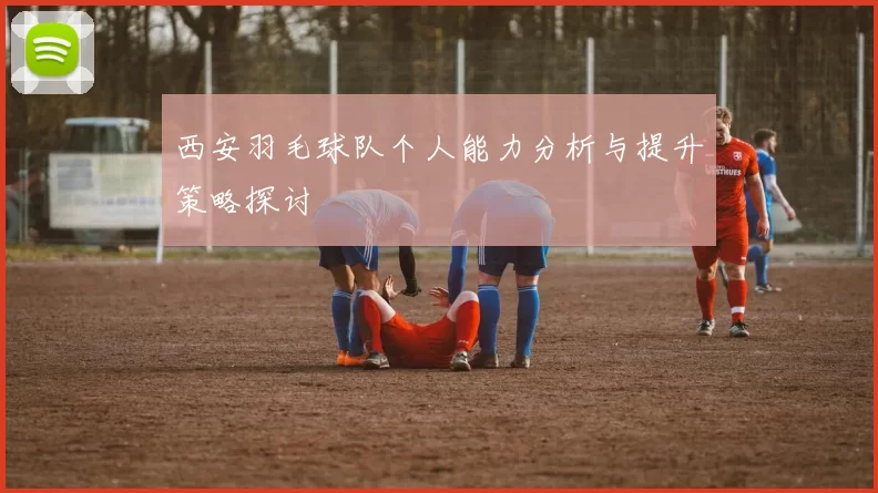 西安羽毛球队个人能力分析与提升策略探讨