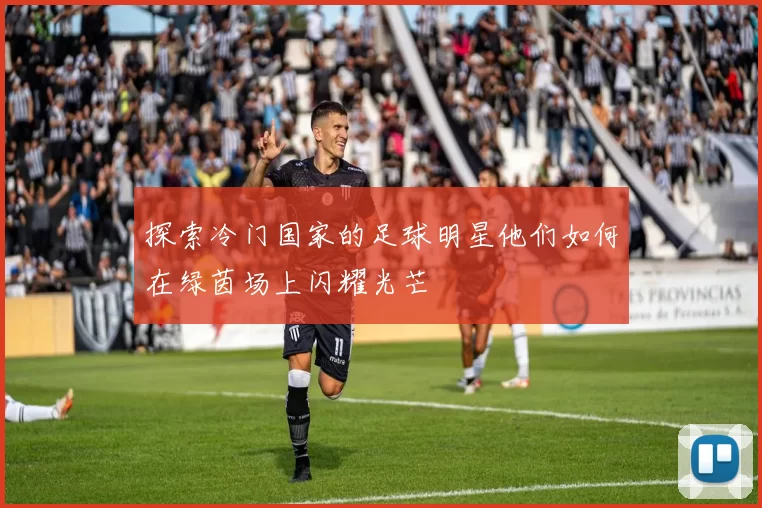 探索冷门国家的足球明星他们如何在绿茵场上闪耀光芒