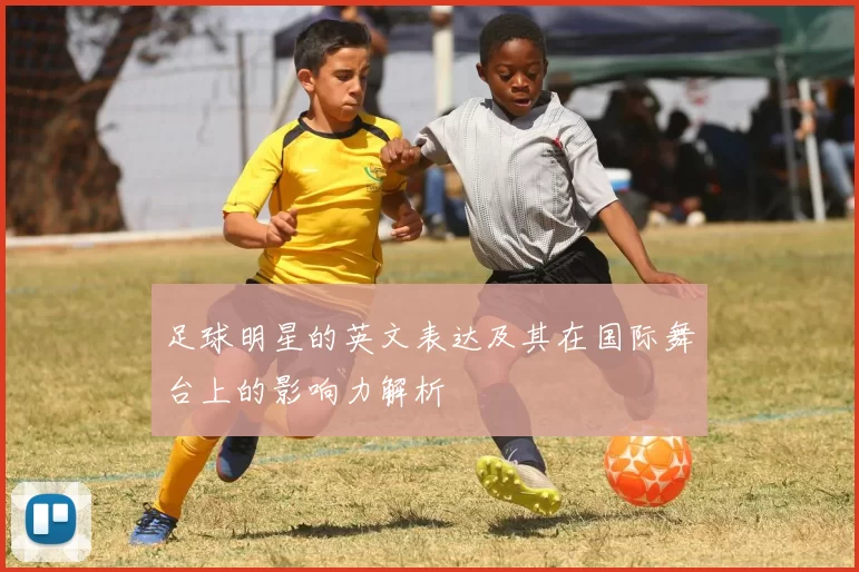 足球明星的英文表达及其在国际舞台上的影响力解析