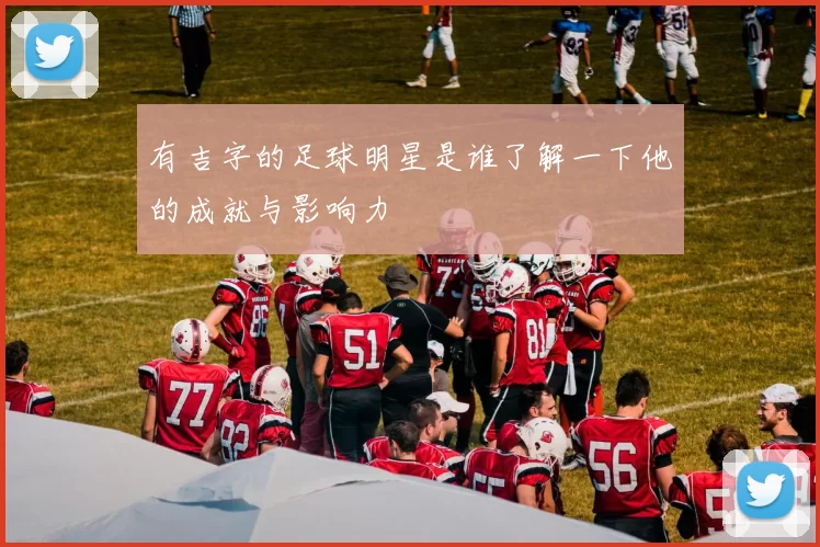 有吉字的足球明星是谁了解一下他的成就与影响力