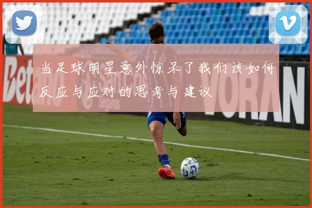 当足球明星意外惊呆了我们该如何反应与应对的思考与建议