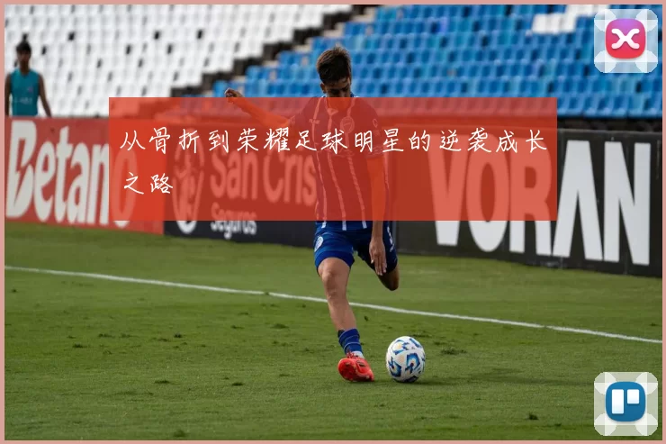 从骨折到荣耀足球明星的逆袭成长之路
