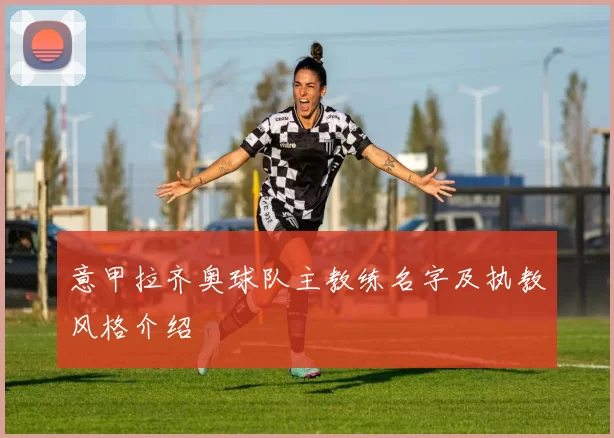 意甲拉齐奥球队主教练名字及执教风格介绍