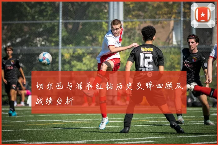 切尔西与浦和红钻历史交锋回顾及战绩分析