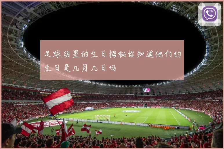 足球明星的生日揭秘你知道他们的生日是几月几日吗