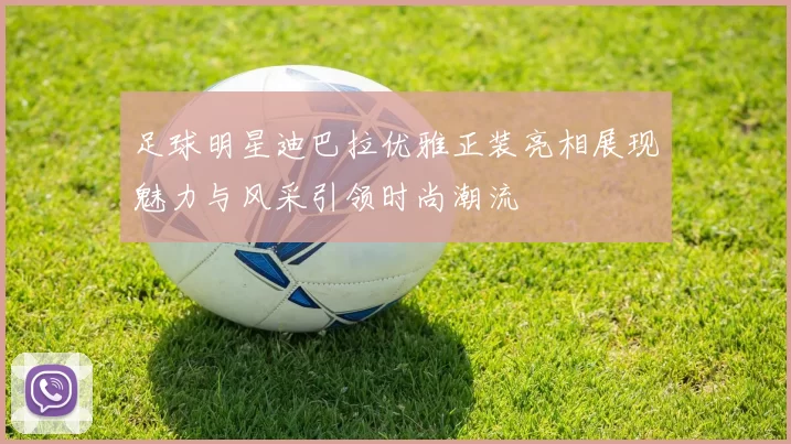 足球明星迪巴拉优雅正装亮相展现魅力与风采引领时尚潮流