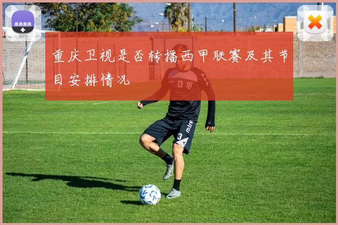 重庆卫视是否转播西甲联赛及其节目安排情况