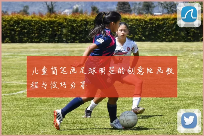 儿童简笔画足球明星的创意绘画教程与技巧分享
