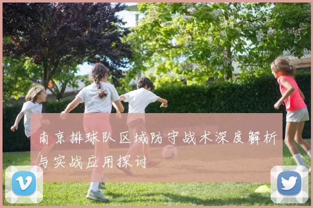 南京排球队区域防守战术深度解析与实战应用探讨