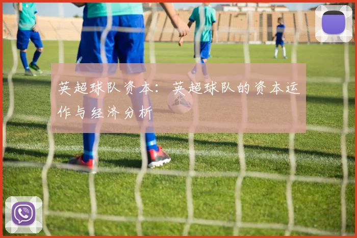 英超球队资本：英超球队的资本运作与经济分析