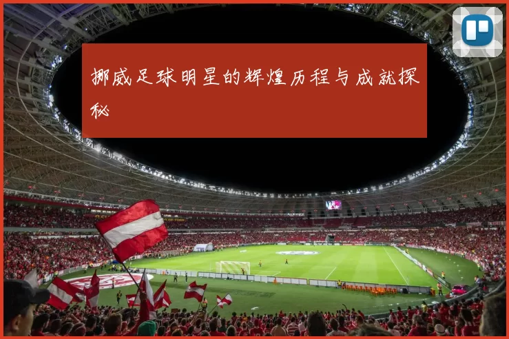 挪威足球明星的辉煌历程与成就探秘