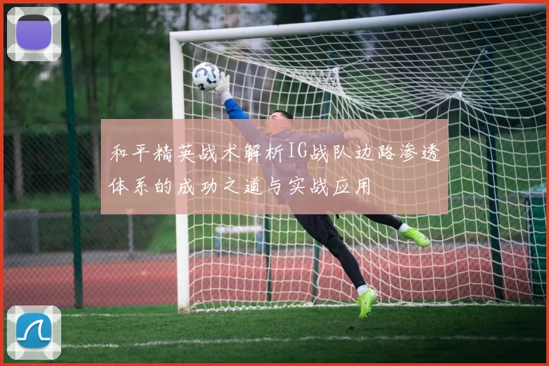 和平精英战术解析IG战队边路渗透体系的成功之道与实战应用