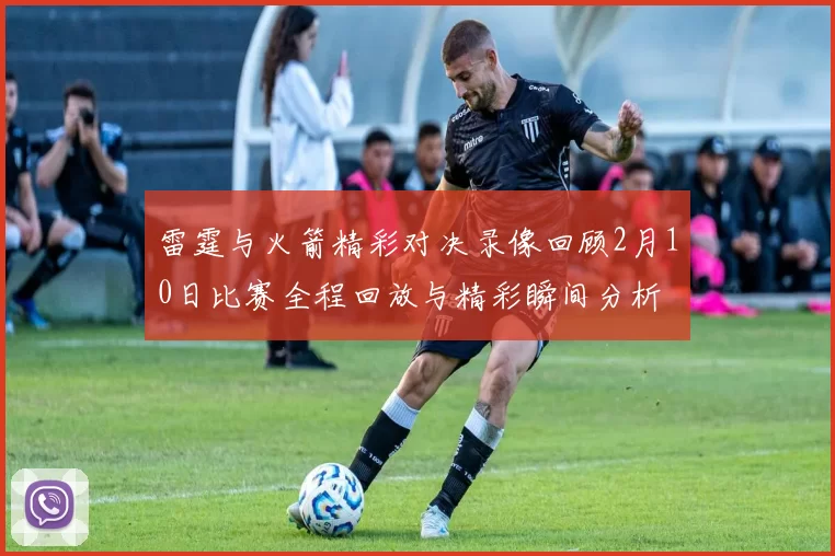 雷霆与火箭精彩对决录像回顾2月10日比赛全程回放与精彩瞬间分析