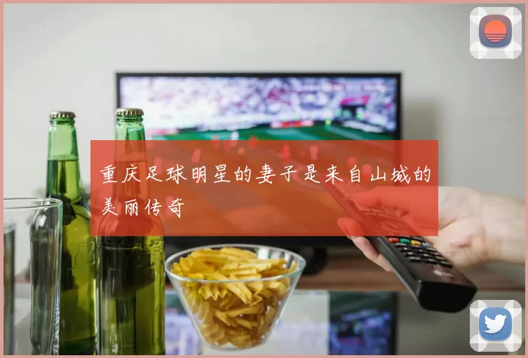 重庆足球明星的妻子是来自山城的美丽传奇