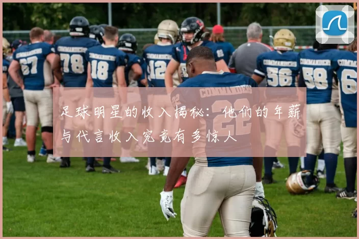 足球明星的收入揭秘：他们的年薪与代言收入究竟有多惊人