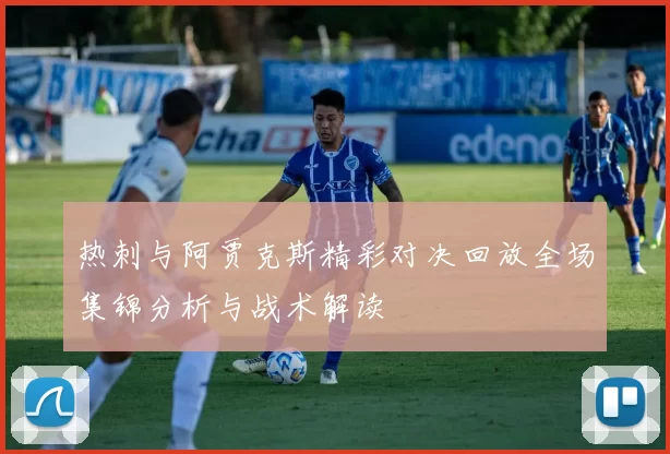 热刺与阿贾克斯精彩对决回放全场集锦分析与战术解读