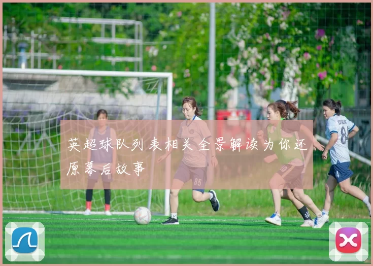 英超球队列表相关全景解读为你还原幕后故事