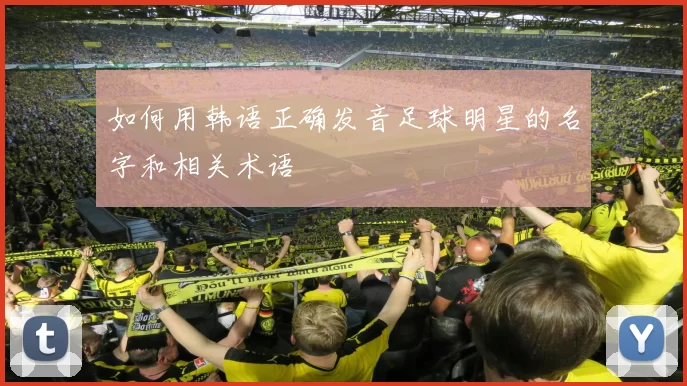 如何用韩语正确发音足球明星的名字和相关术语