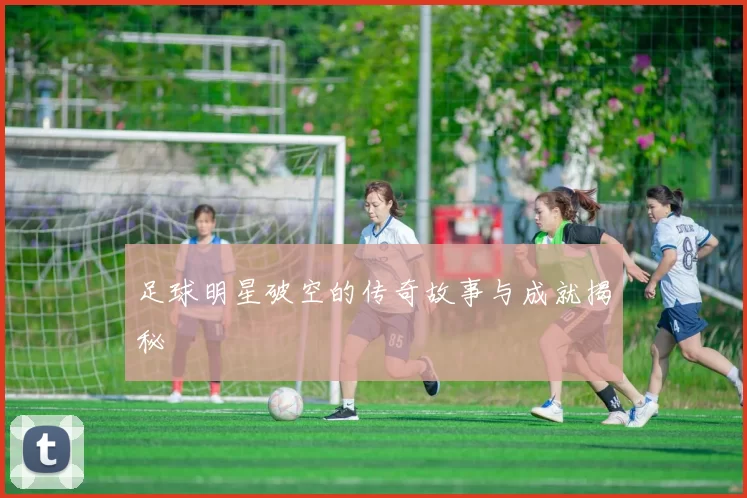 足球明星破空的传奇故事与成就揭秘