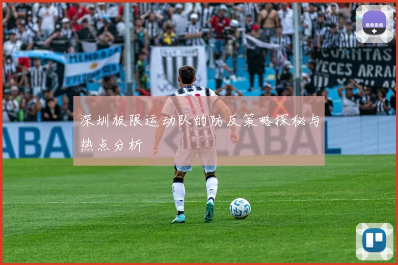 深圳极限运动队的防反策略探秘与热点分析