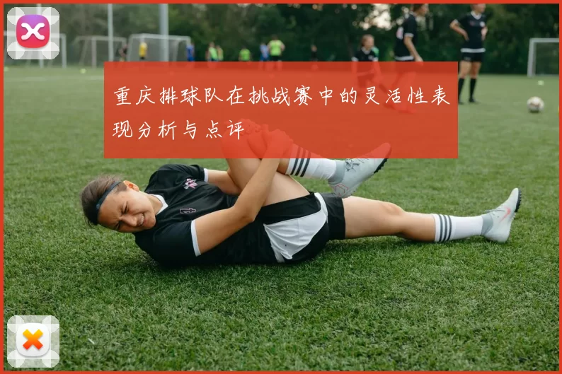 重庆排球队在挑战赛中的灵活性表现分析与点评