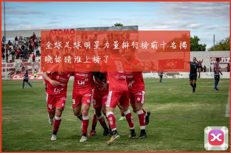 全球足球明星力量排行榜前十名揭晓你猜谁上榜了
