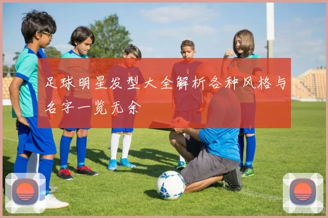 足球明星发型大全解析各种风格与名字一览无余