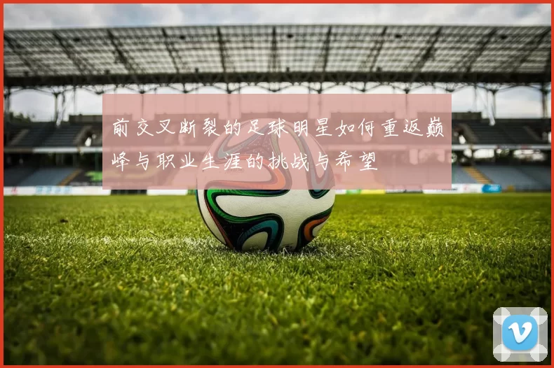 前交叉断裂的足球明星如何重返巅峰与职业生涯的挑战与希望