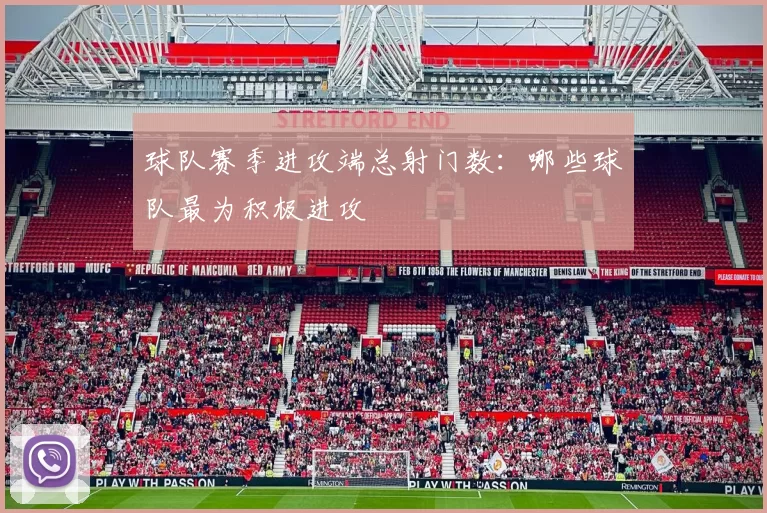 球队赛季进攻端总射门数：哪些球队最为积极进攻