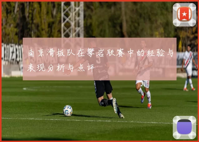 南京滑板队在攀岩联赛中的经验与表现分析与点评