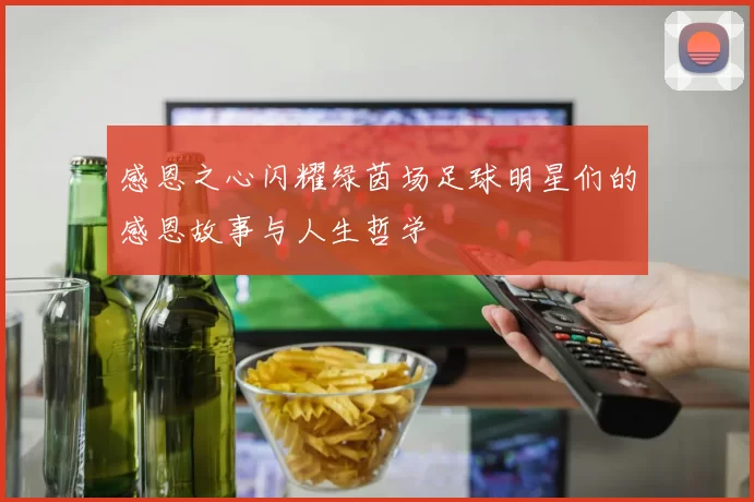 感恩之心闪耀绿茵场足球明星们的感恩故事与人生哲学