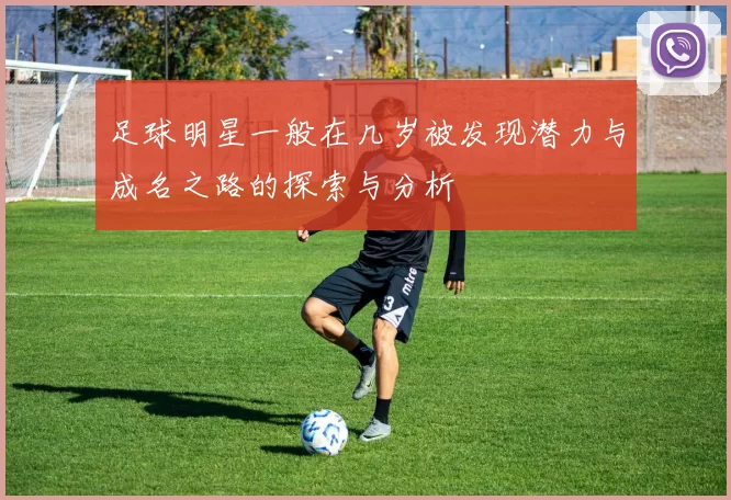 足球明星一般在几岁被发现潜力与成名之路的探索与分析