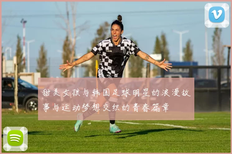 甜美女孩与韩国足球明星的浪漫故事与运动梦想交织的青春篇章