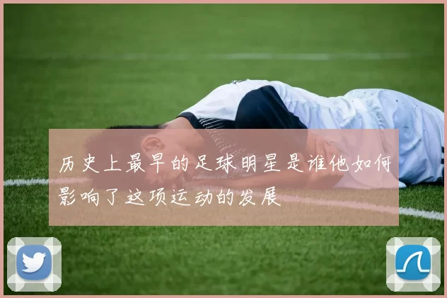 历史上最早的足球明星是谁他如何影响了这项运动的发展