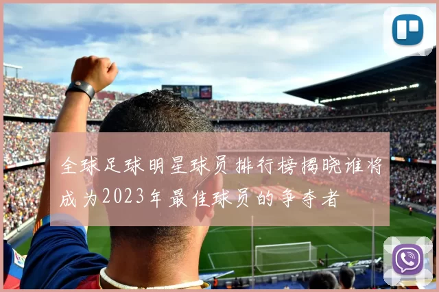 全球足球明星球员排行榜揭晓谁将成为2023年最佳球员的争夺者