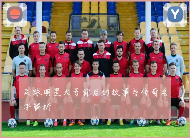 足球明星大号背后的故事与传奇名字解析