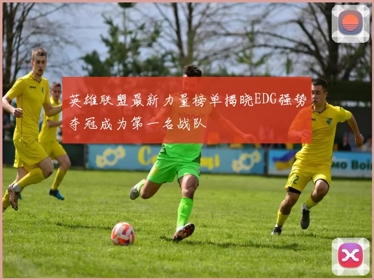 英雄联盟最新力量榜单揭晓EDG强势夺冠成为第一名战队