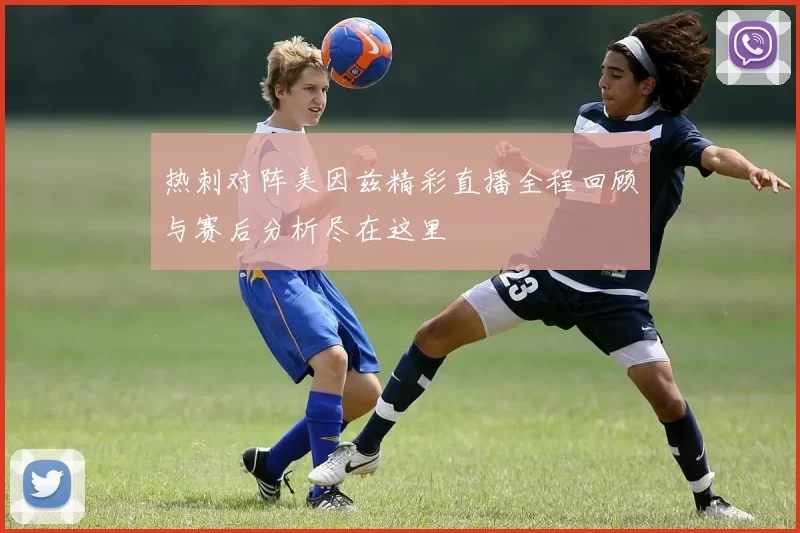 热刺对阵美因兹精彩直播全程回顾与赛后分析尽在这里