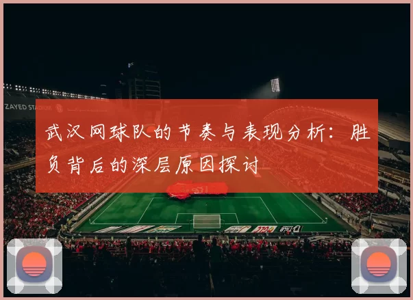 武汉网球队的节奏与表现分析：胜负背后的深层原因探讨