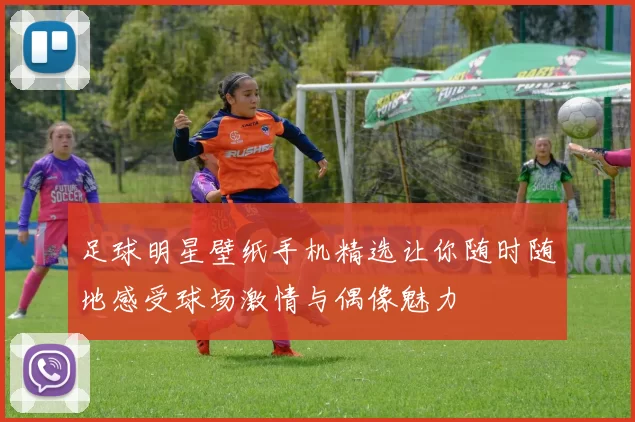 足球明星壁纸手机精选让你随时随地感受球场激情与偶像魅力